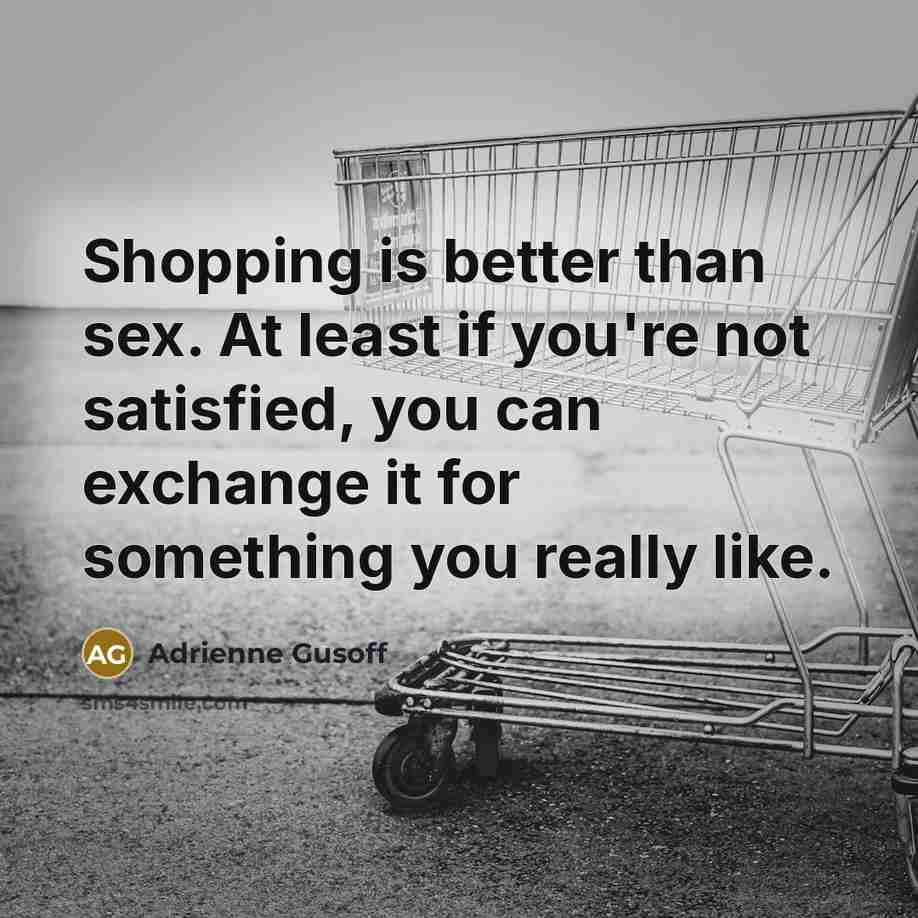 “Shopping is better than sex. At least if you're not…” quote by Adrienne Gusoff