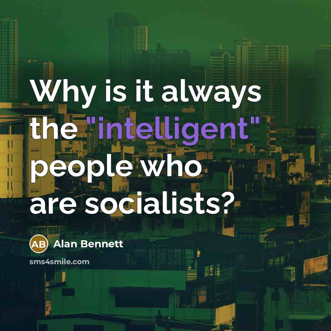 “Why is it always the "intelligent" people who are socialists?” quote by Alan Bennett