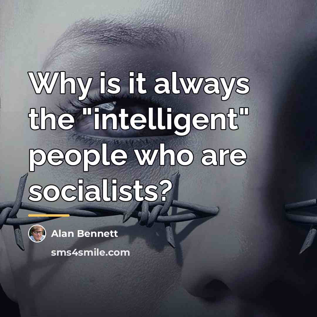 “Why is it always the "intelligent" people who are socialists?…” quote by Alan Bennett