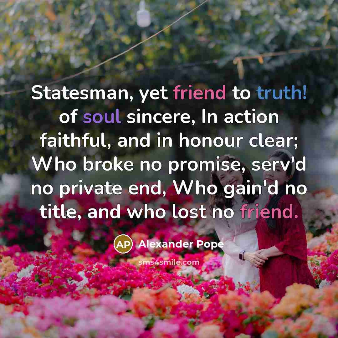 “Statesman, yet friend to truth! of soul sincere, In action…” quote by Alexander Pope