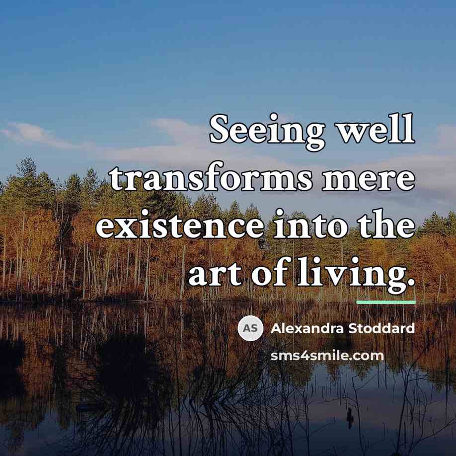 “Seeing well transforms mere existence into the art of living.…” quote by Alexandra Stoddard
