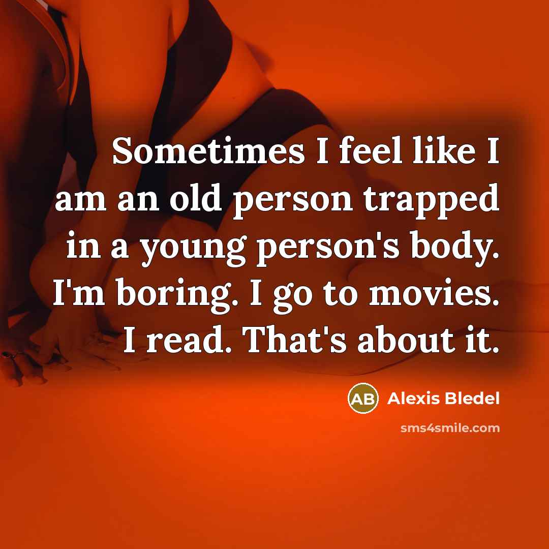“Sometimes I feel like I am an old person trapped…” quote by Alexis Bledel