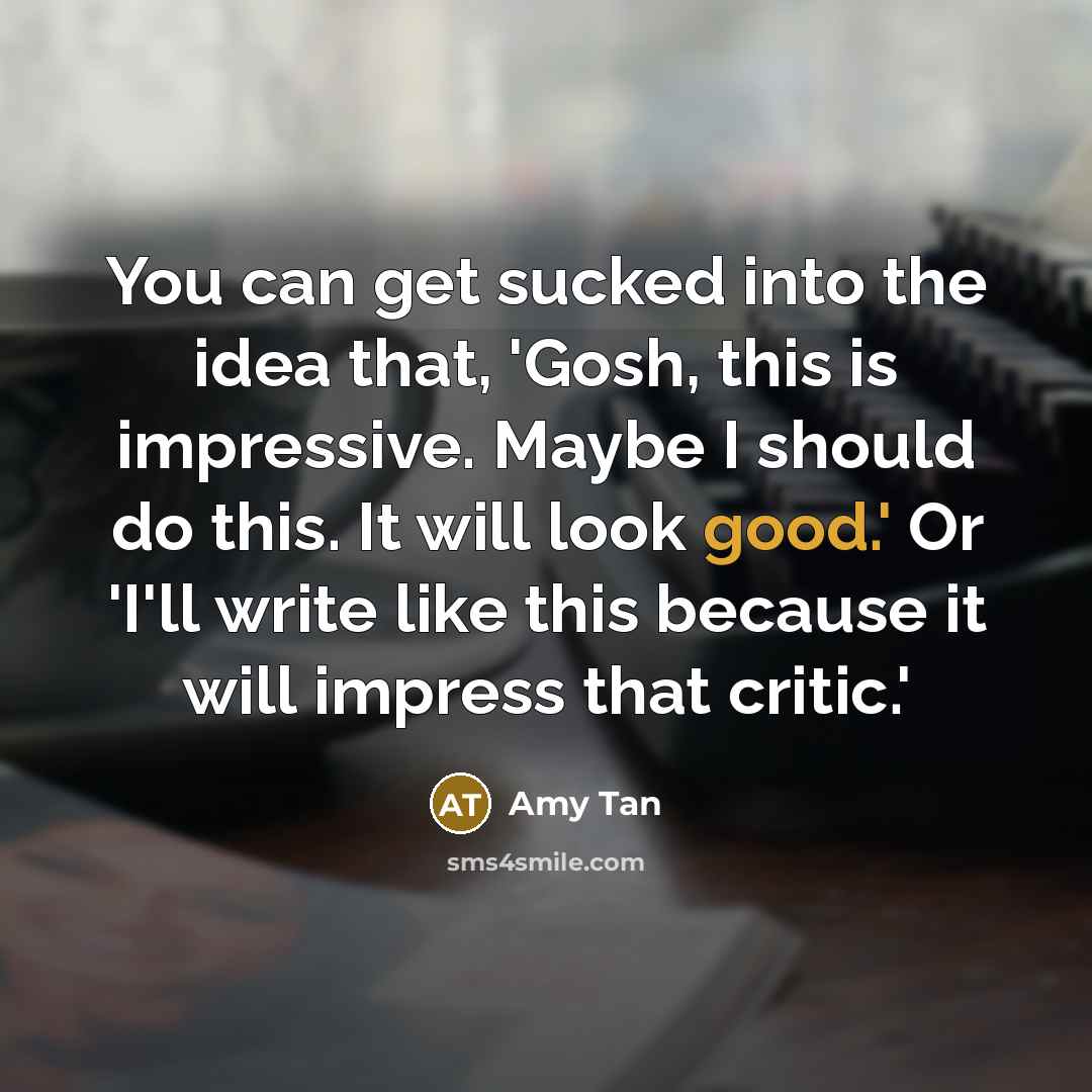 “You can get sucked into the idea that, 'Gosh, this…” quote by Amy Tan