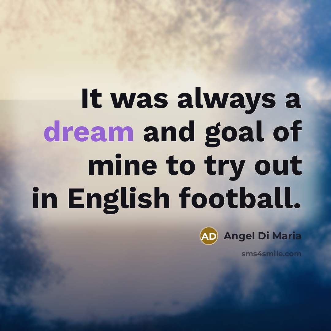 “It was always a dream and goal of mine to…” quote by Angel Di Maria