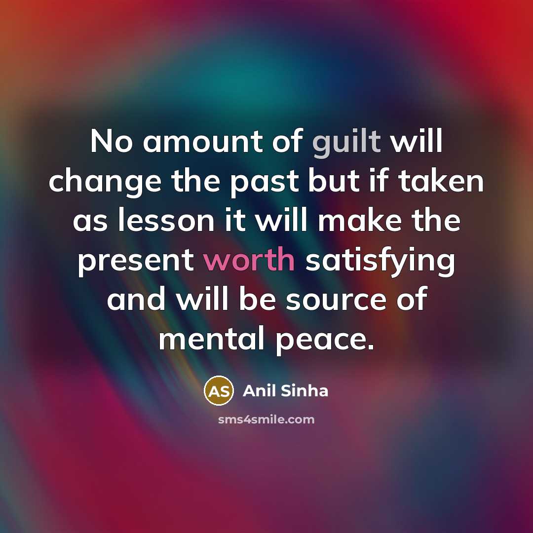 “No amount of guilt will change the past but if…” quote by Anil Sinha