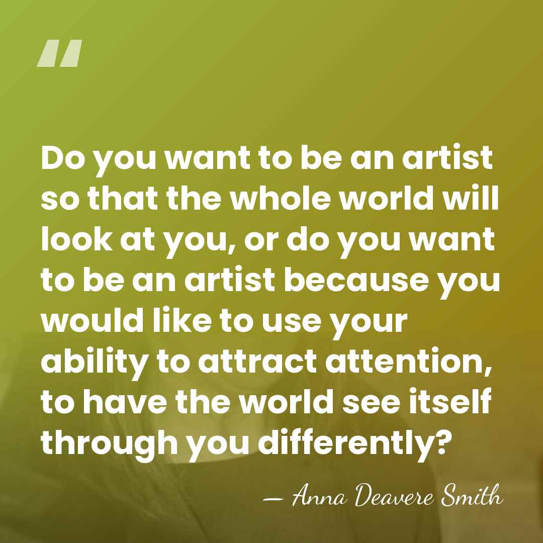 Do you want to be an artist so that the whole world&hellip; - Anna Deavere Smith