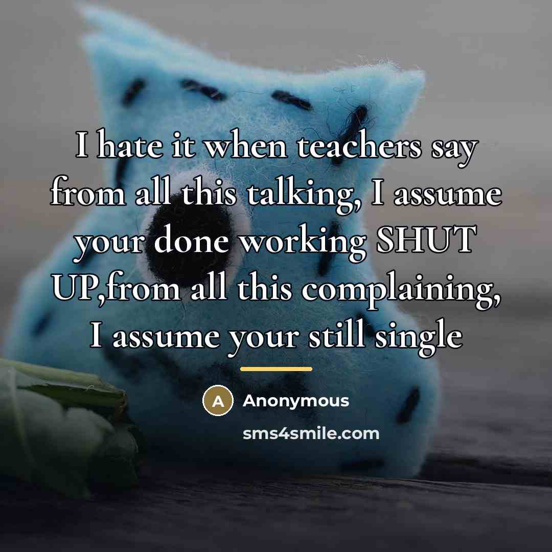 “I hate it when teachers say from all this talking,…” quote by Anonymous