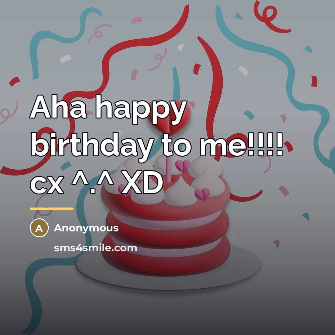 “Aha happy birthday to me!!!! cx ^.^ XD…” quote by Anonymous