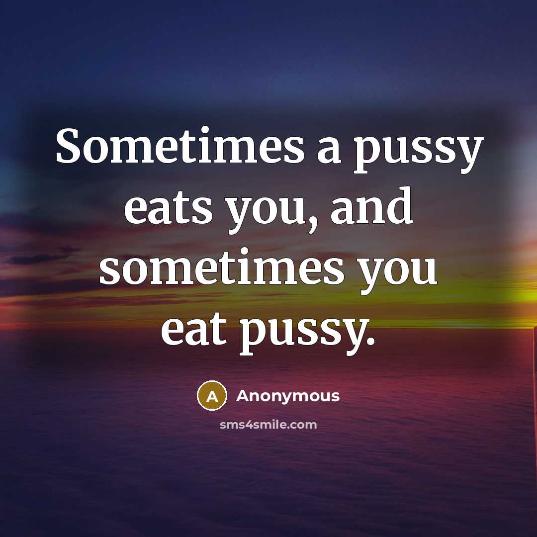 “Sometimes a pussy eats you, and sometimes you eat pussy.…” quote by Anonymous