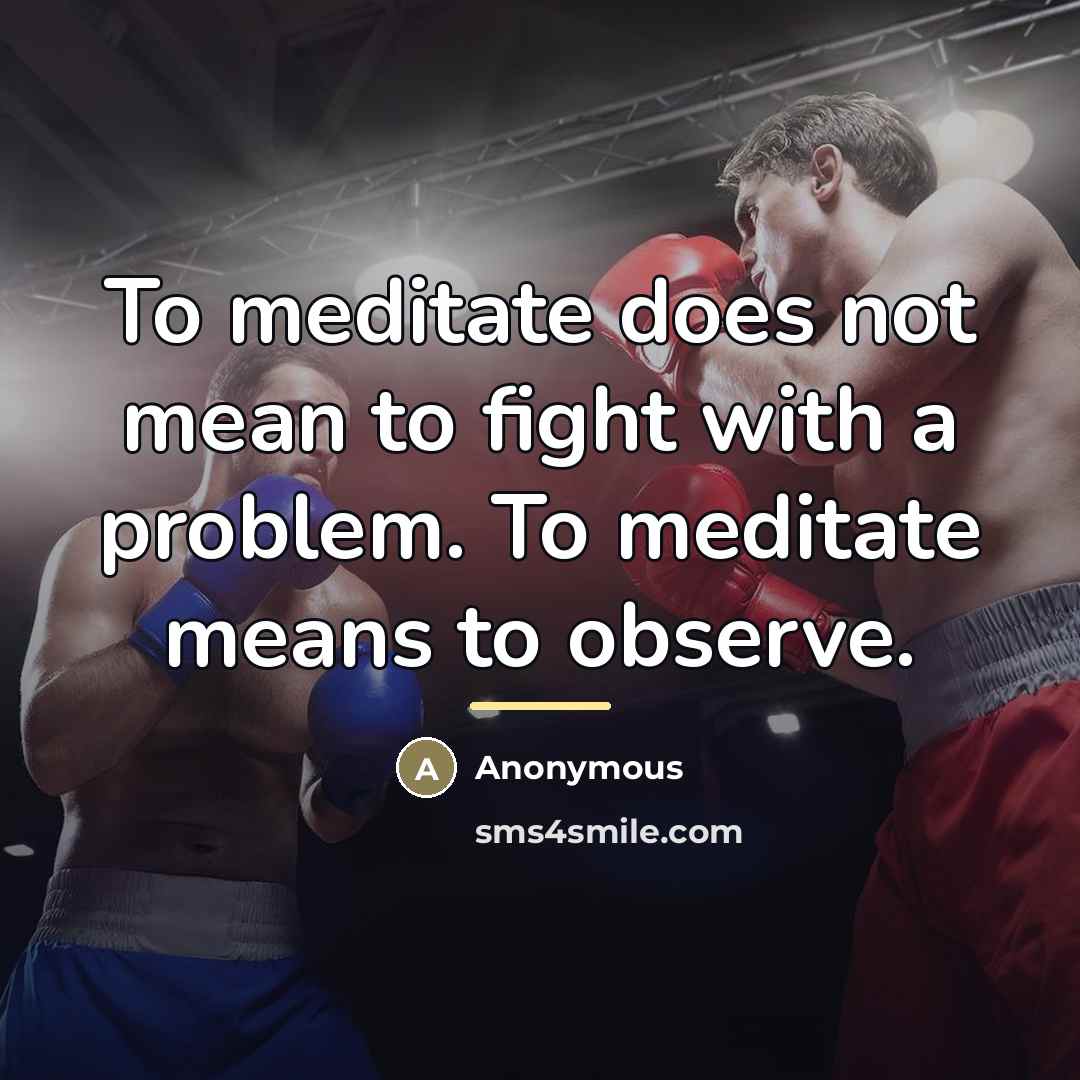 “To meditate does not mean to fight with a problem.…” quote by Anonymous