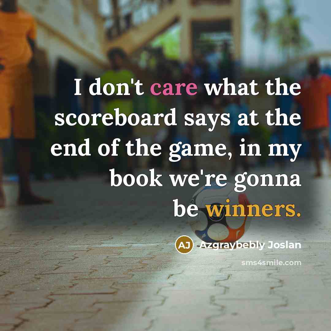 “I don't care what the scoreboard says at the end…” quote by Azgraybebly Joslan