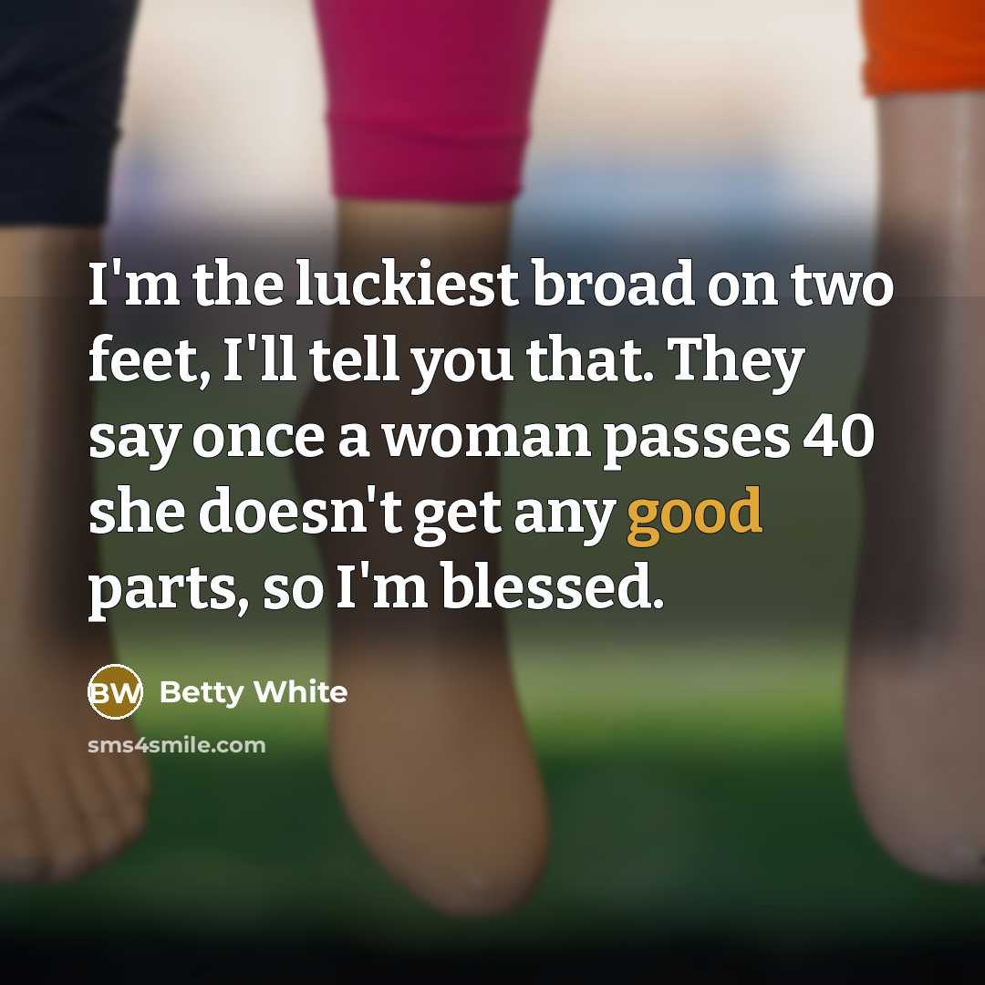 “I'm the luckiest broad on two feet, I'll tell you…” quote by Betty White
