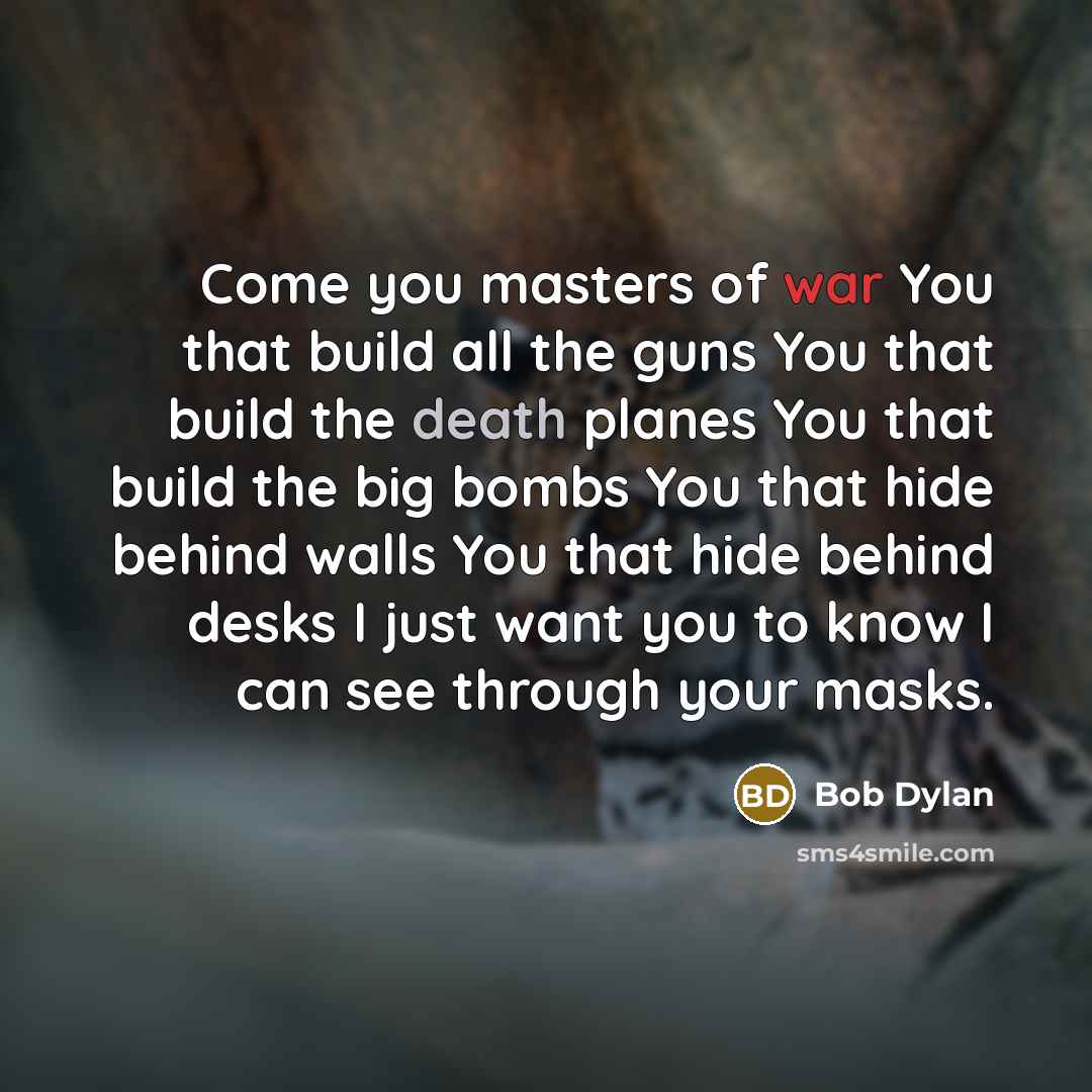 “Come you masters of war You that build all the…” quote by Bob Dylan