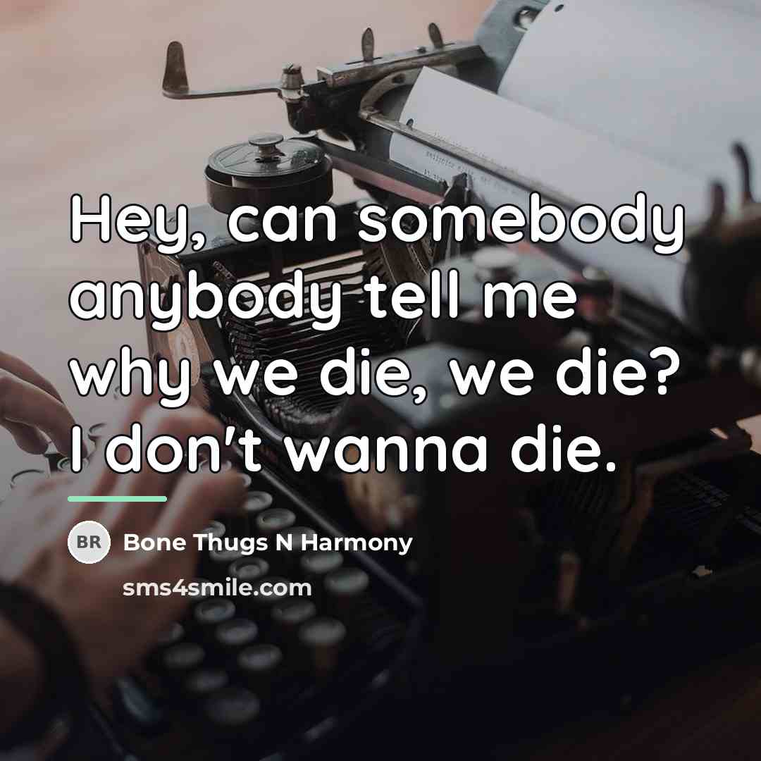 “Hey, can somebody anybody tell me why we die, we…” quote by Bone Thugs N Harmony