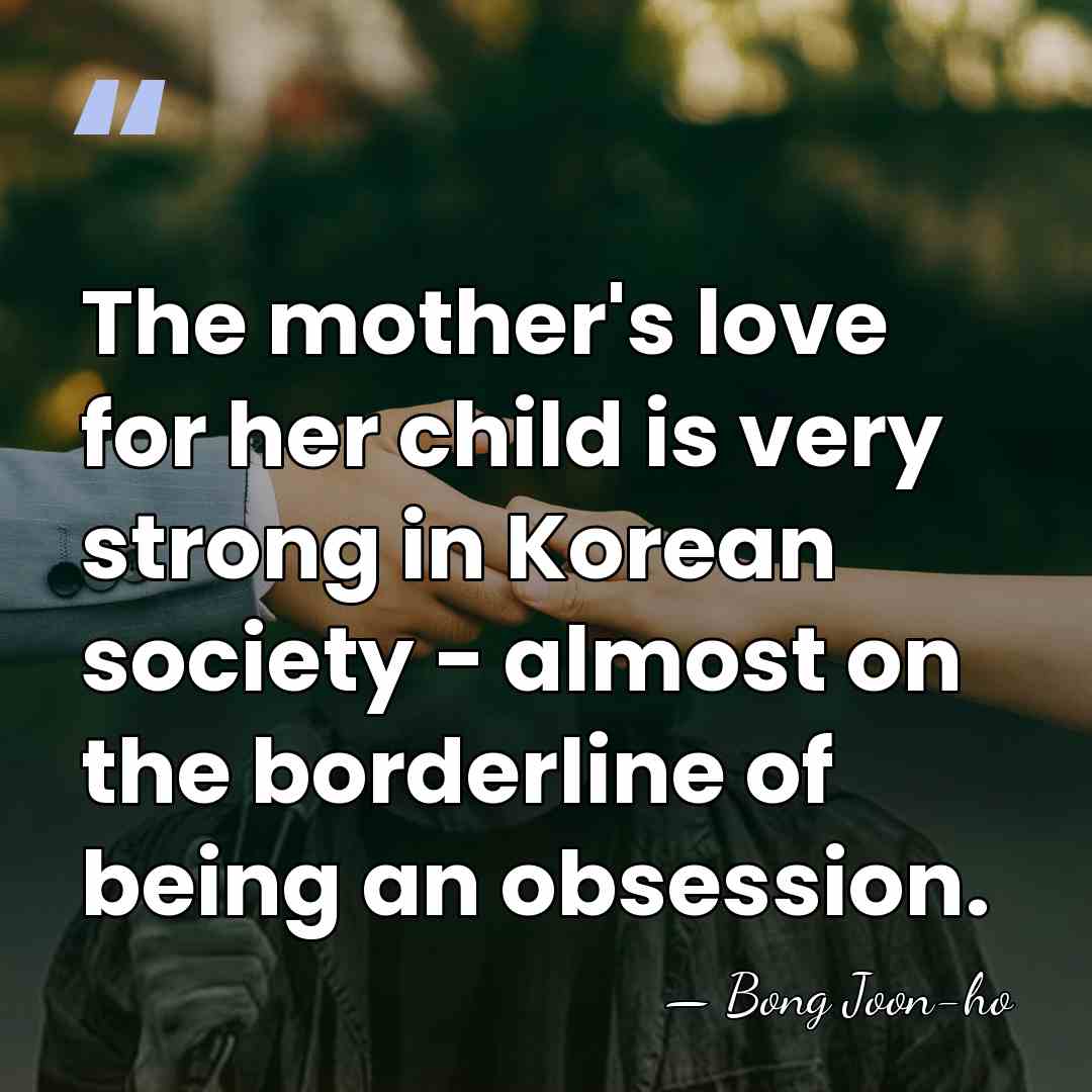 The mother's love for her child is very strong in Korean society&hellip; - Bong Joon-ho