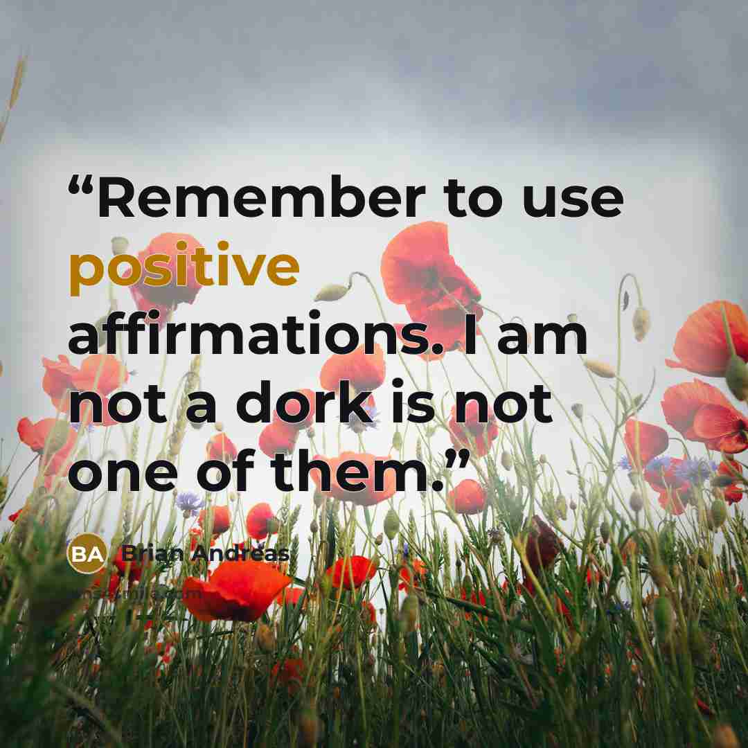 “Remember to use positive affirmations. I am not a dork is not one of them.” quote by Brian Andreas