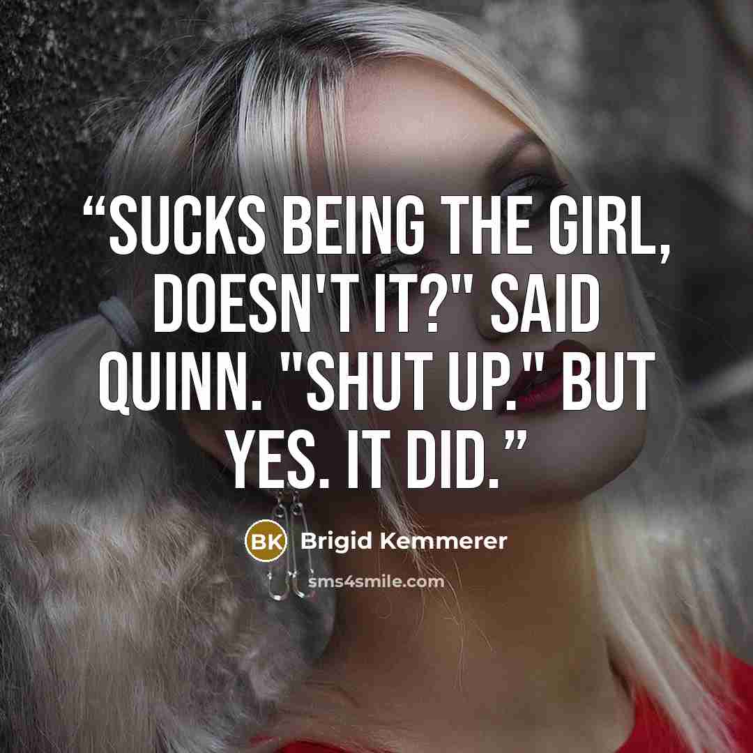 “Sucks being the girl, doesn't it?" Said Quinn. "Shut up." But yes. It did.” quote by Brigid Kemmerer