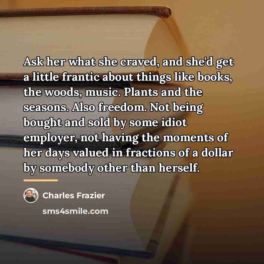 “Ask her what she craved, and she'd get a little…” quote by Charles Frazier
