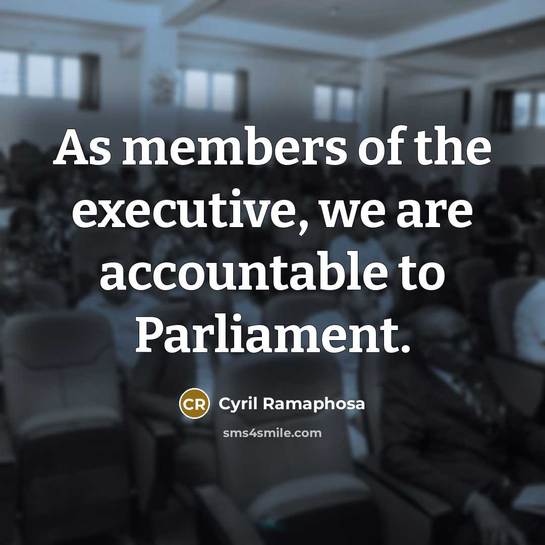 “As members of the executive, we are accountable to Parliament.…” quote by Cyril Ramaphosa