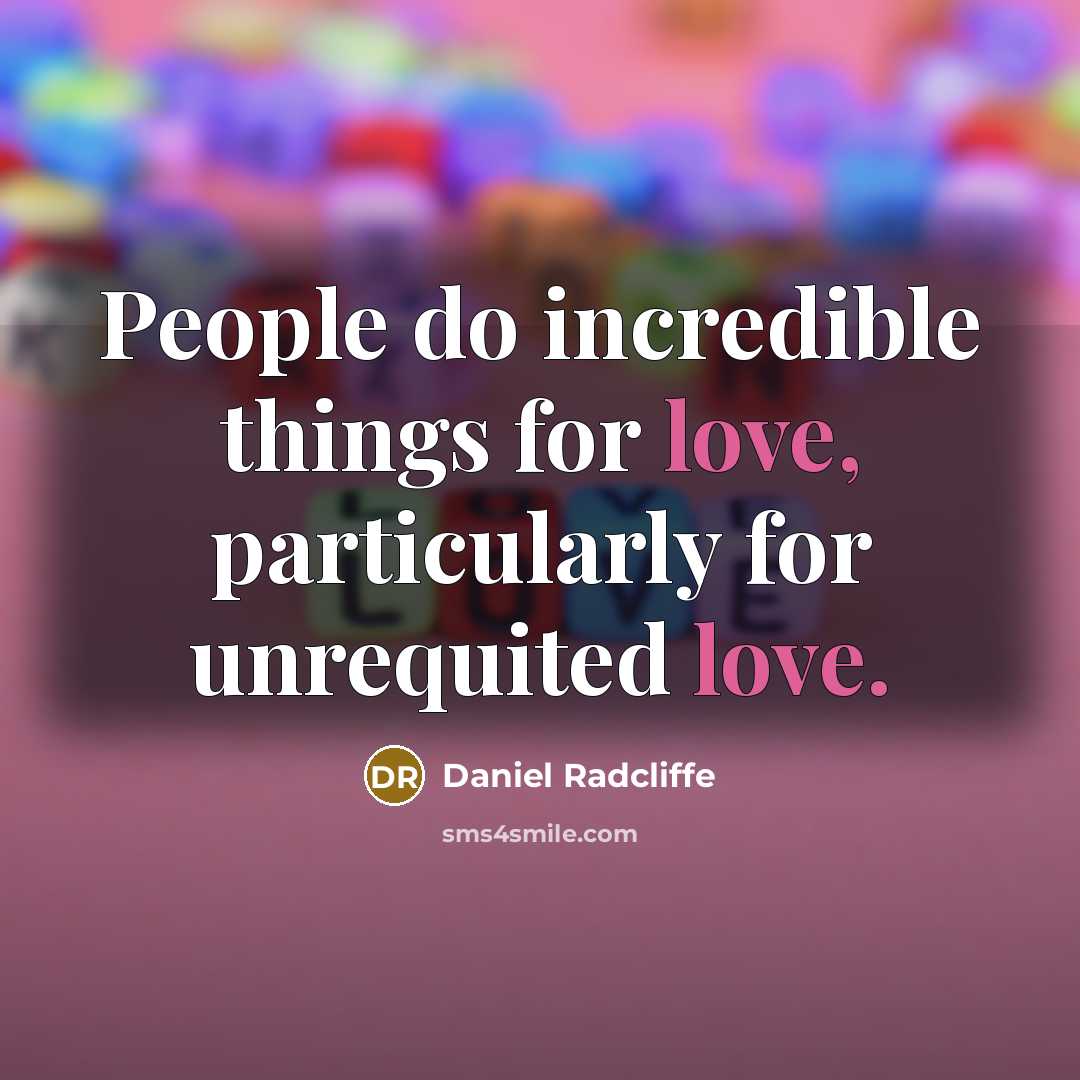 “People do incredible things for love, particularly for unrequited love.…” quote by Daniel Radcliffe
