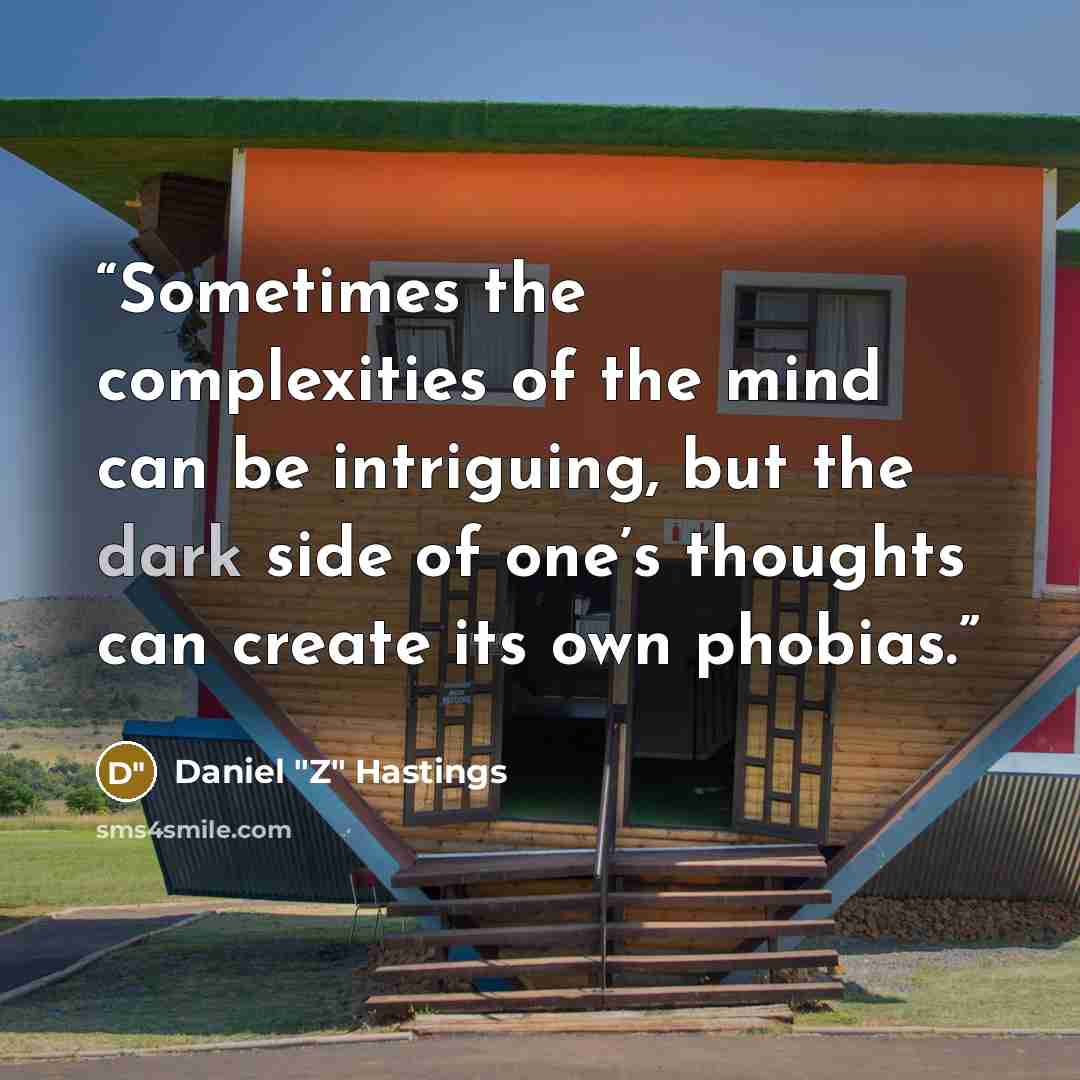 “Sometimes the complexities of the mind can be intriguing, but the dark side of one’s thoughts can create its own phobias.” quote by Daniel "Z" Hastings