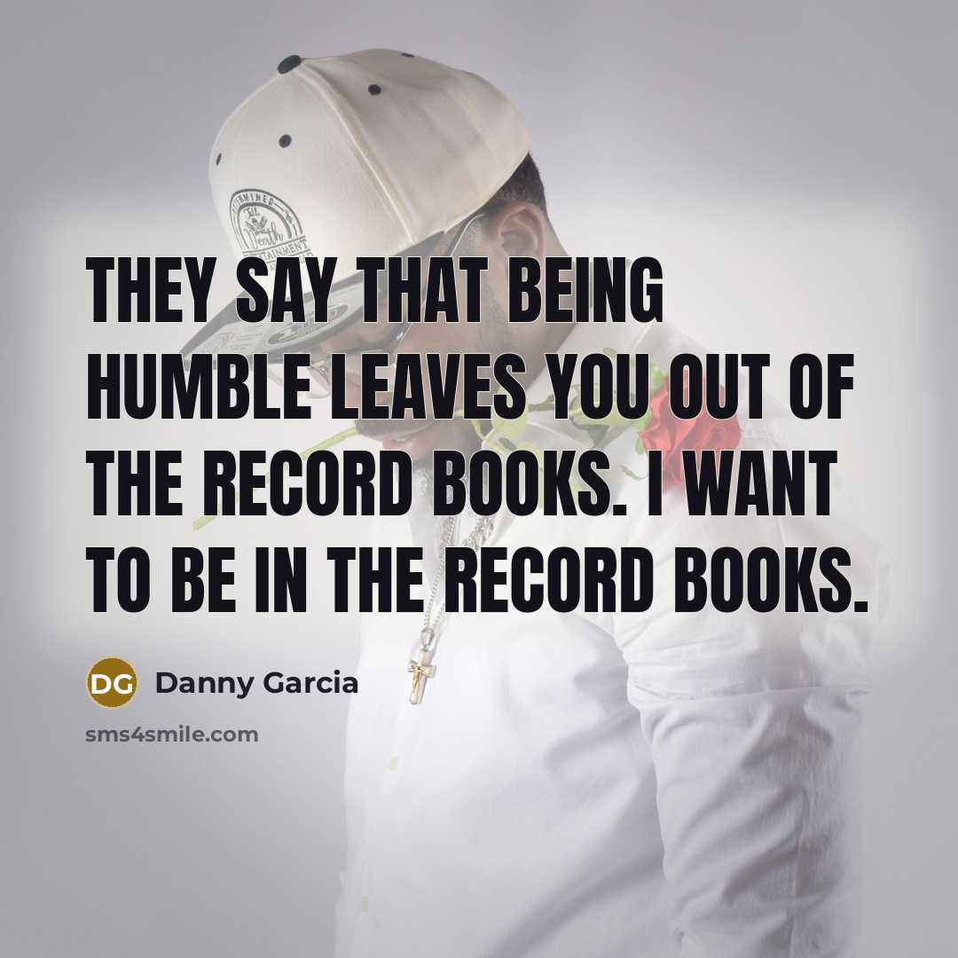 “They say that being humble leaves you out of the…” quote by Danny Garcia