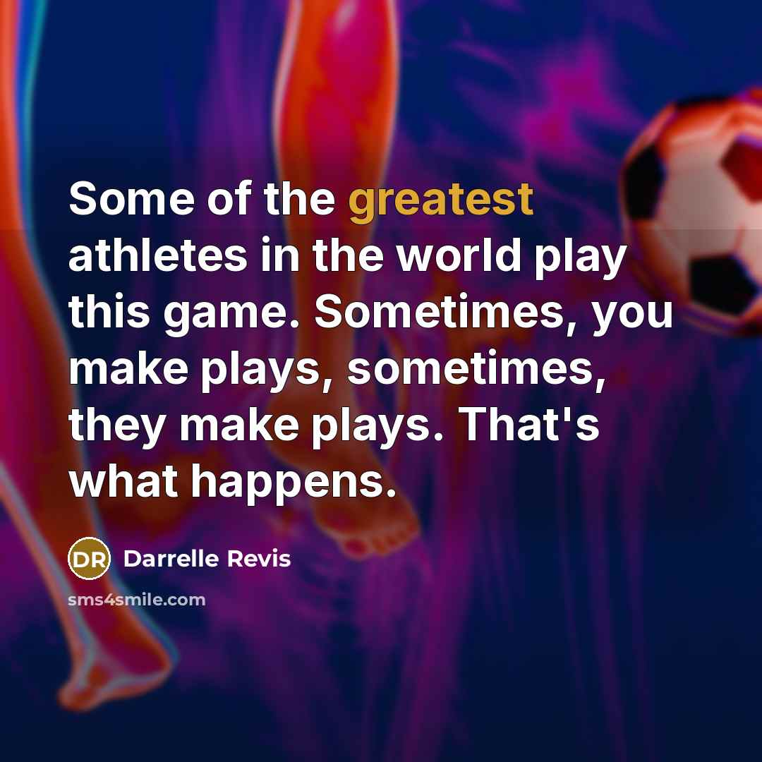 “Some of the greatest athletes in the world play this game. Sometimes, you make plays, sometimes, they make plays. That's what happens.” quote by Darrelle Revis