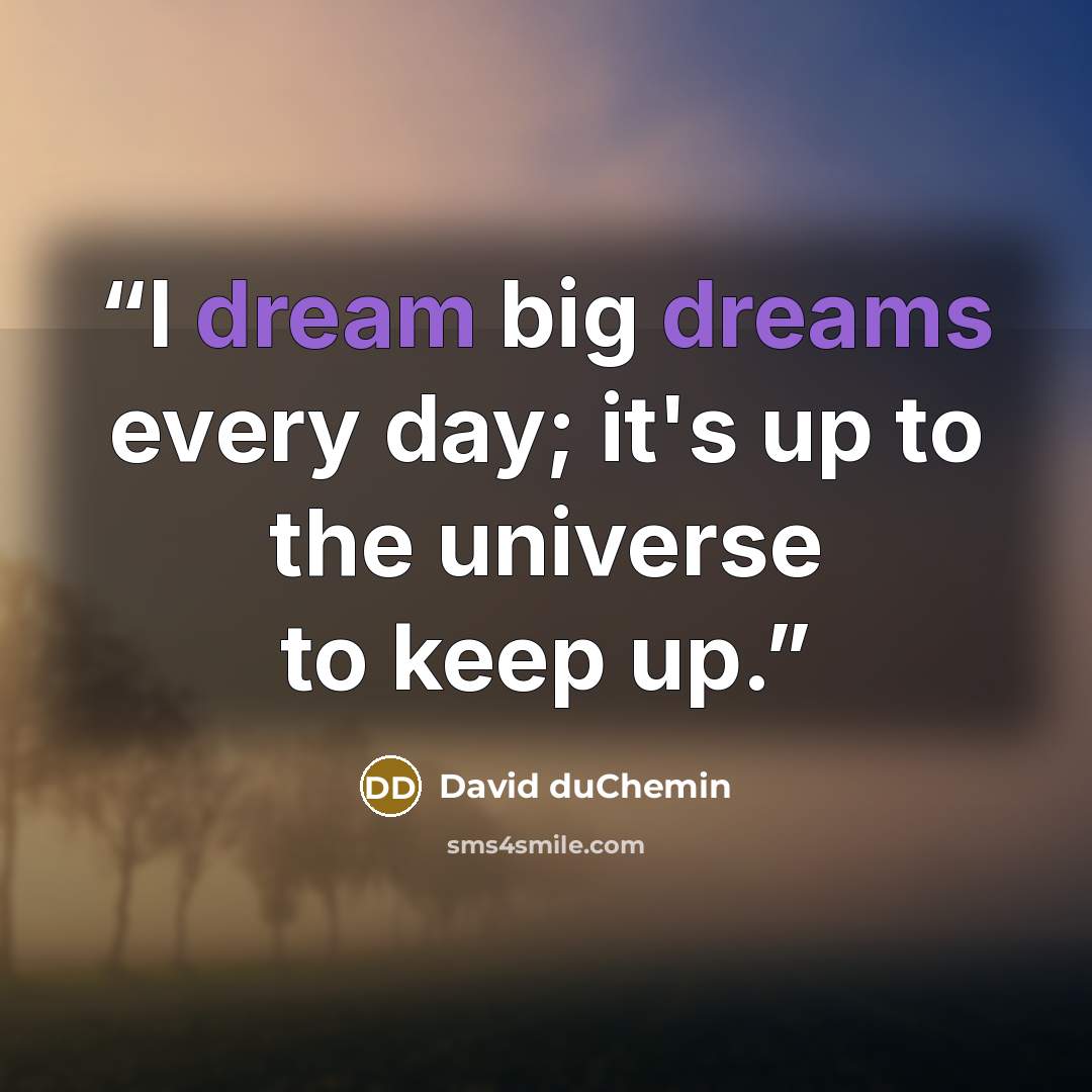 “I dream big dreams every day; it's up to the universe to keep up.” quote by David duChemin
