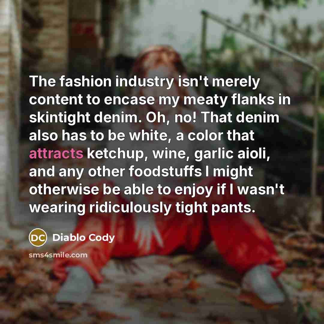 “The fashion industry isn't merely content to encase my meaty…” quote by Diablo Cody
