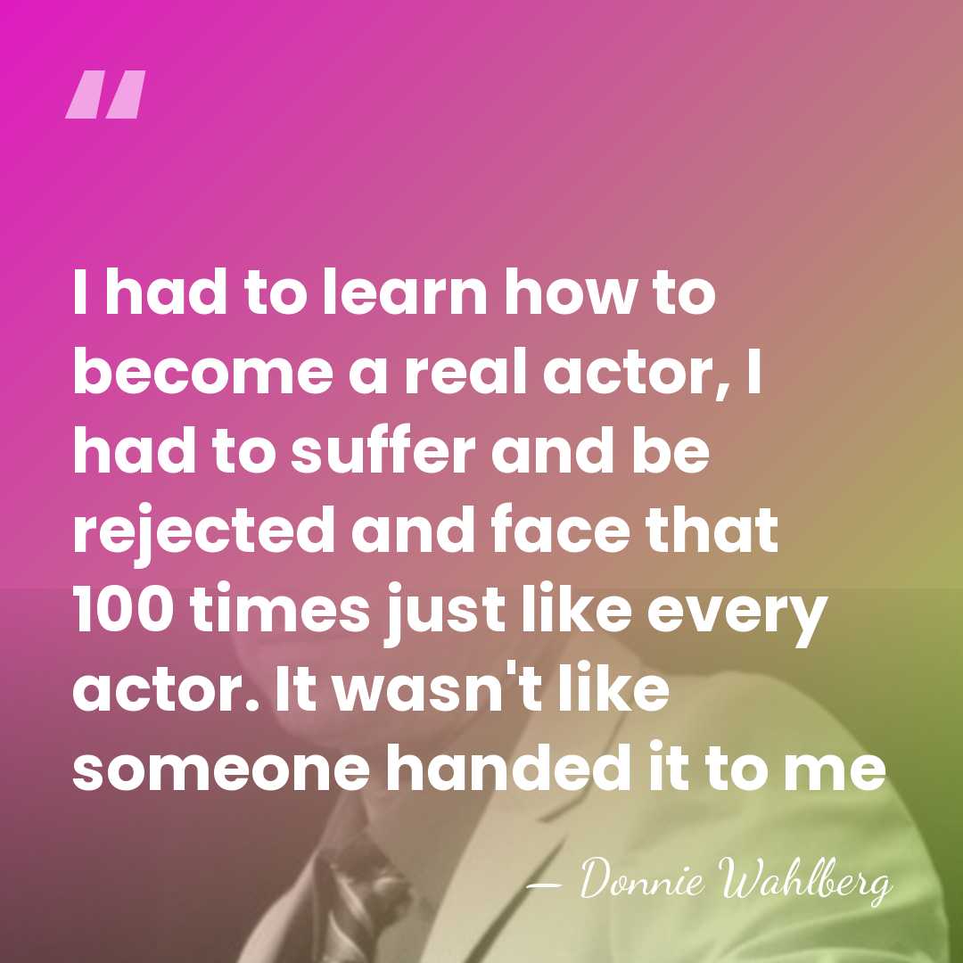 I had to learn how to become a real actor, I had&hellip; - Donnie Wahlberg