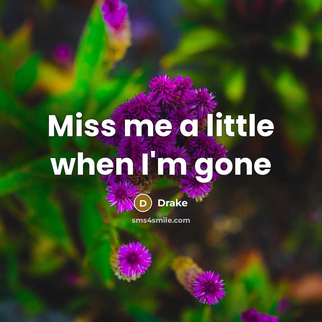 “Miss me a little when I'm gone…” quote by Drake