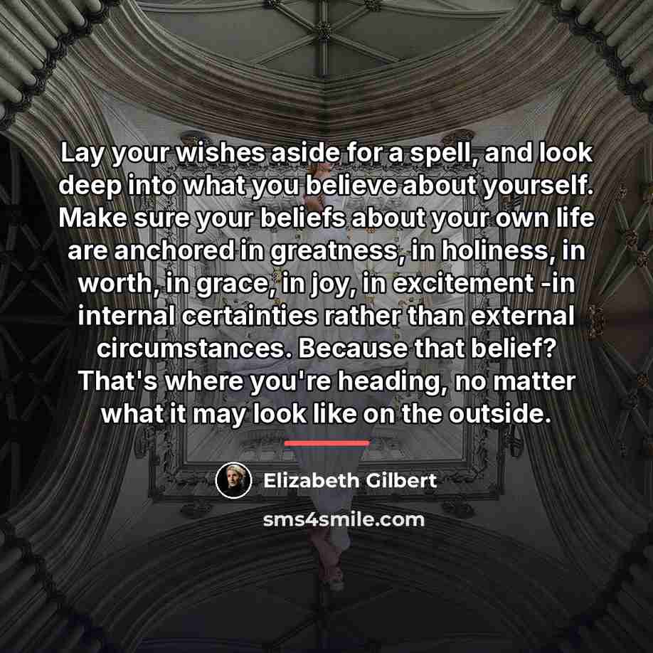 “Lay your wishes aside for a spell, and look deep…” quote by Elizabeth Gilbert