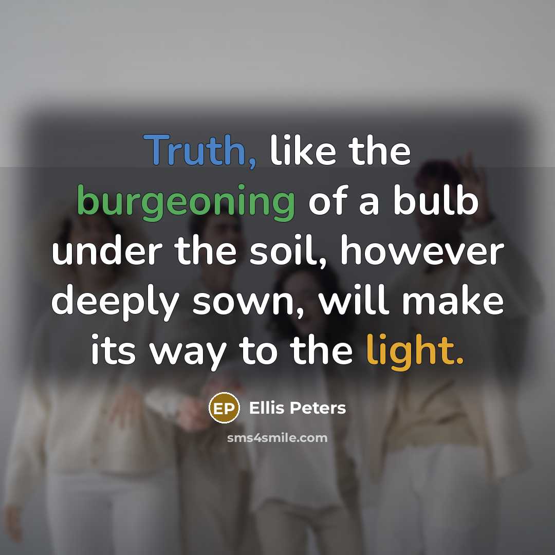 “Truth, like the burgeoning of a bulb under the soil,…” quote by Ellis Peters