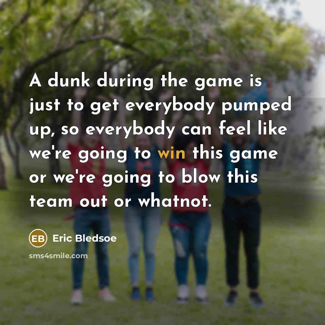 “A dunk during the game is just to get everybody pumped up, so everybody can feel like we're going to win this game or we're going to blow this team out or whatnot.” quote by Eric Bledsoe