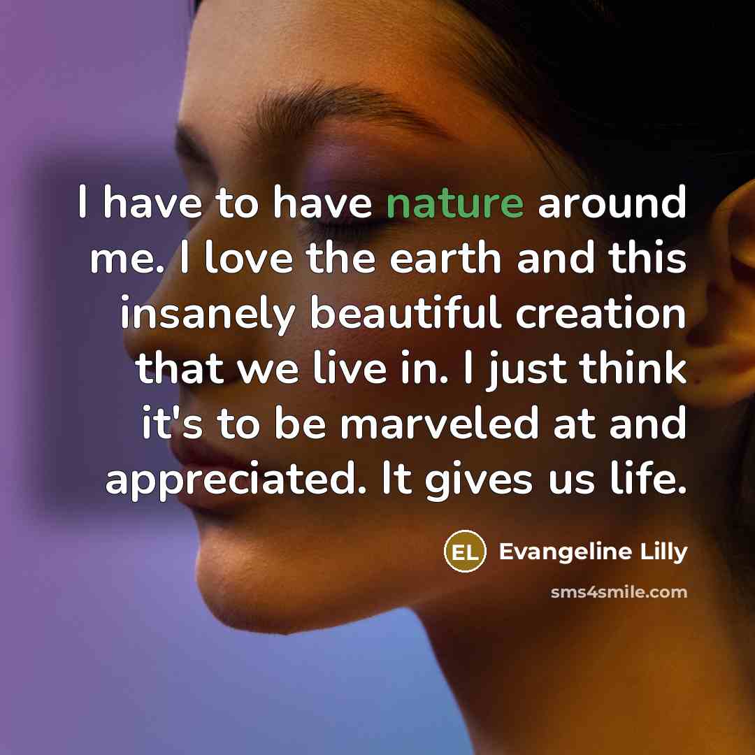 “I have to have nature around me. I love the…” quote by Evangeline Lilly