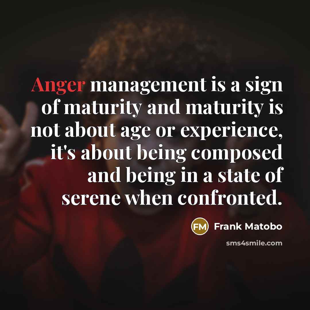“Anger management is a sign of maturity and maturity is…” quote by Frank Matobo
