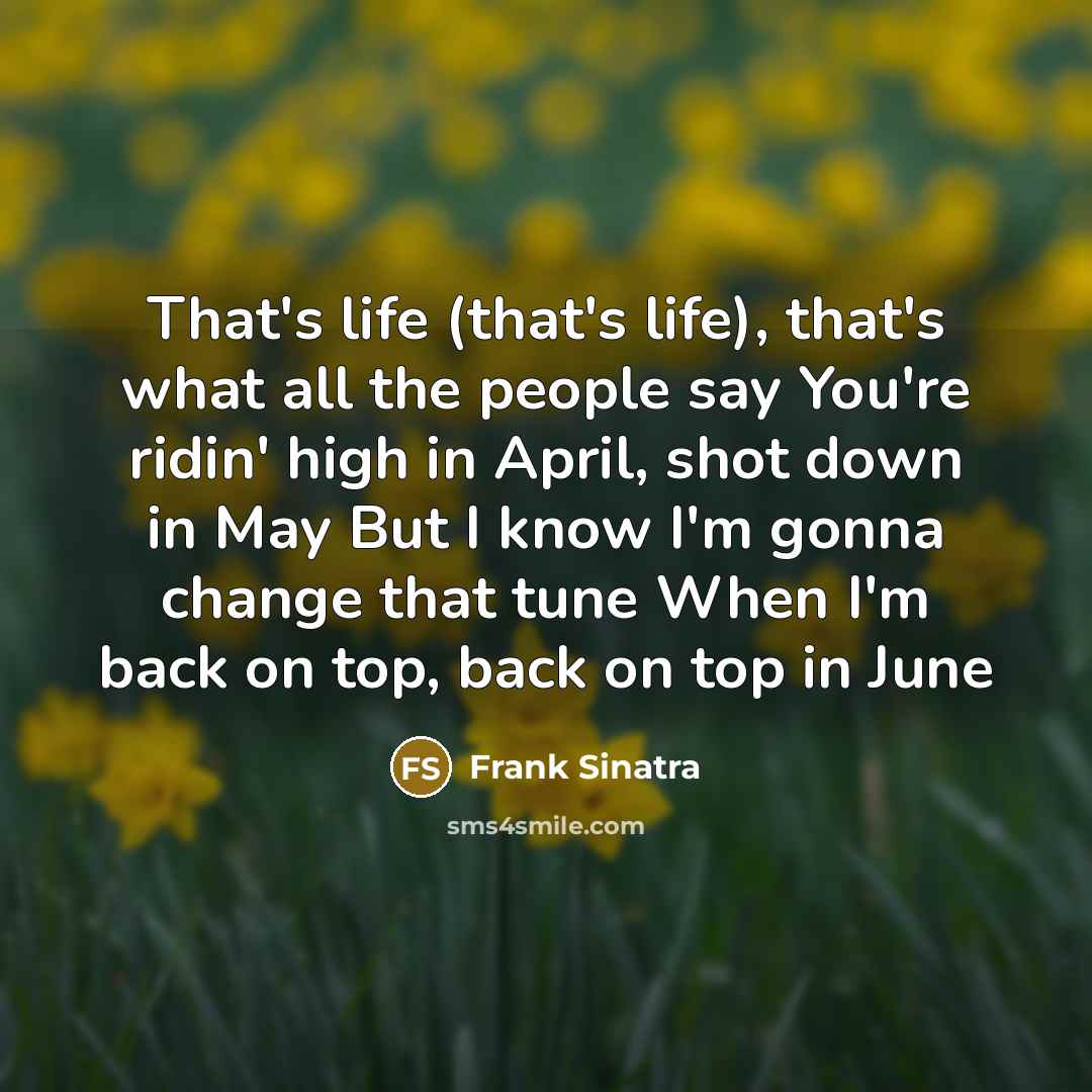“That's life (that's life), that's what all the people say…” quote by Frank Sinatra