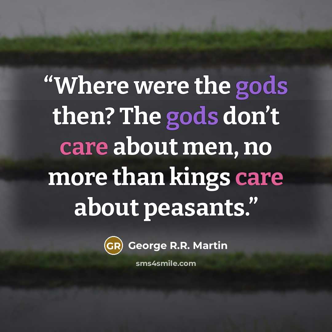 “Where were the gods then? The gods don’t care about men, no more than kings care about peasants.” quote by George R.R. Martin