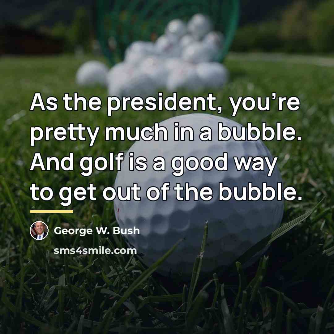 “As the president, you're pretty much in a bubble. And…” quote by George W. Bush