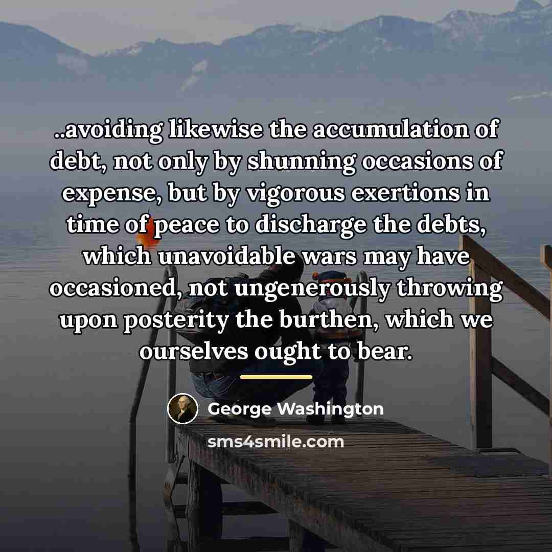 “..avoiding likewise the accumulation of debt, not only by shunning…” quote by George Washington