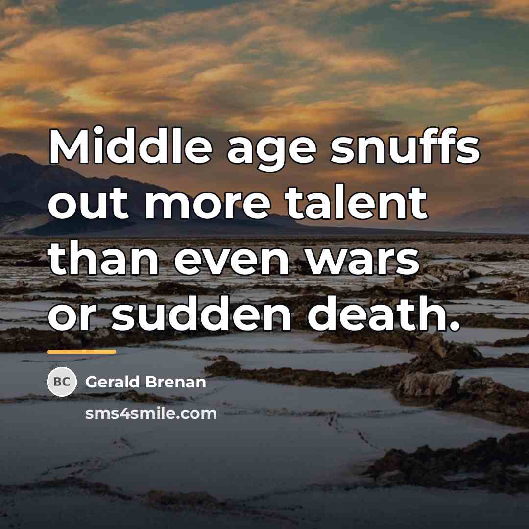 “Middle age snuffs out more talent than even wars or…” quote by Gerald Brenan