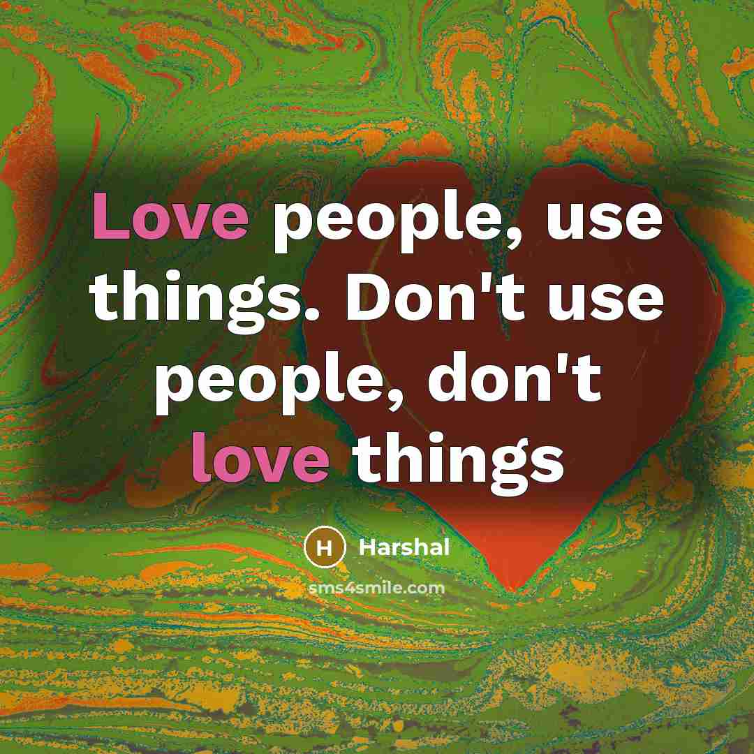 “Love people, use things. Don't use people, don't love things…” quote by Harshal