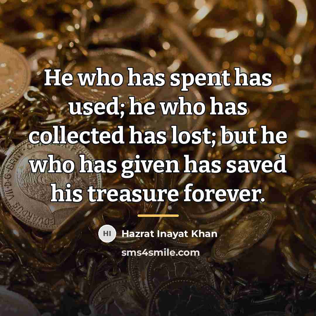 “He who has spent has used; he who has collected…” quote by Hazrat Inayat Khan