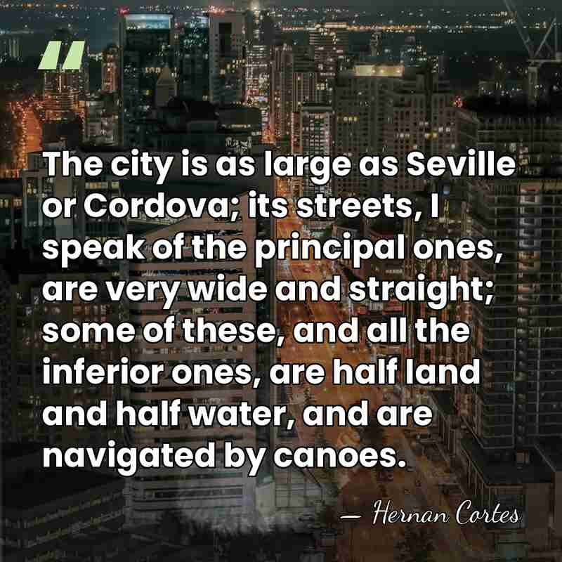 The city is as large as Seville or Cordova; its streets, I&hellip; - Hernan Cortes