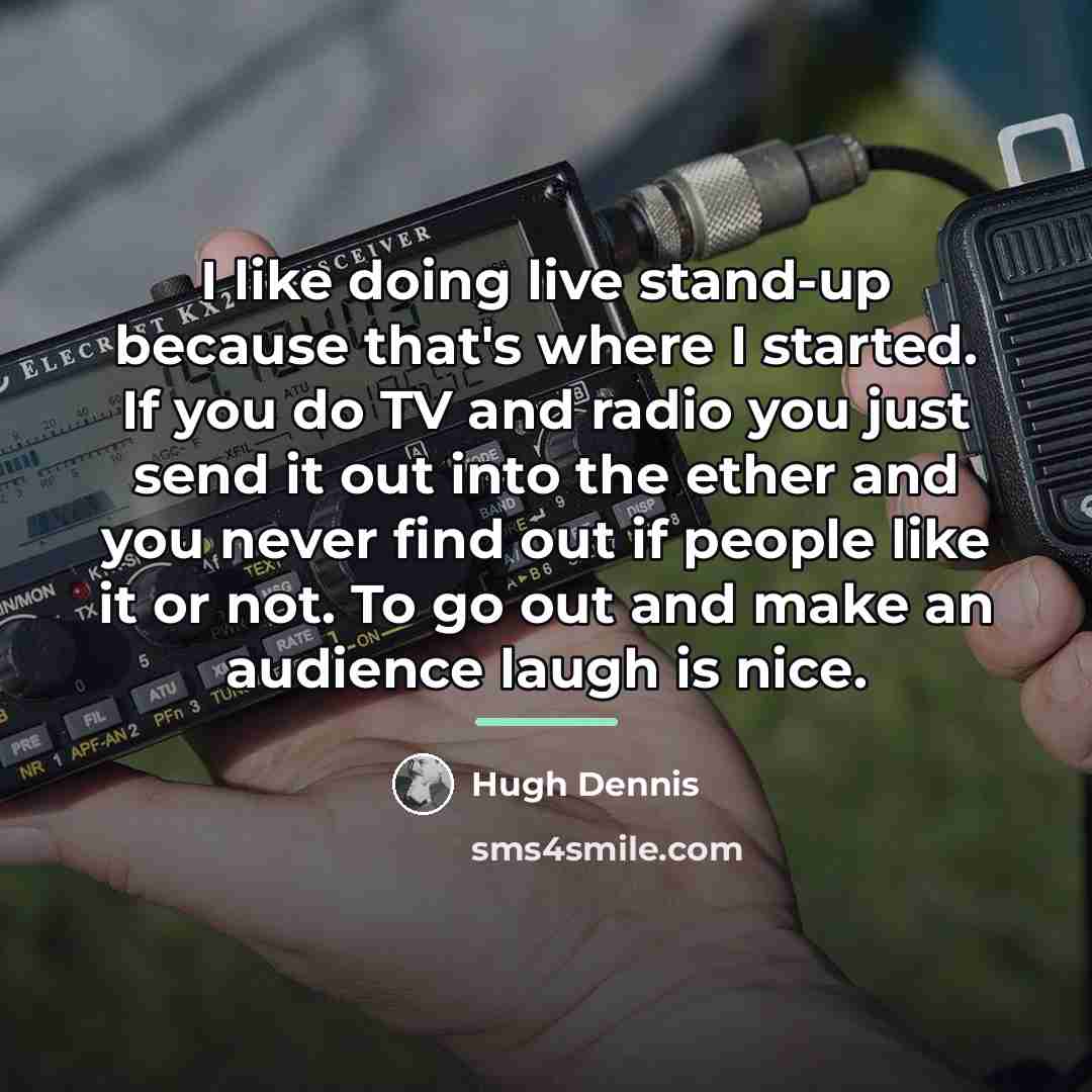 “I like doing live stand-up because that's where I started.…” quote by Hugh Dennis