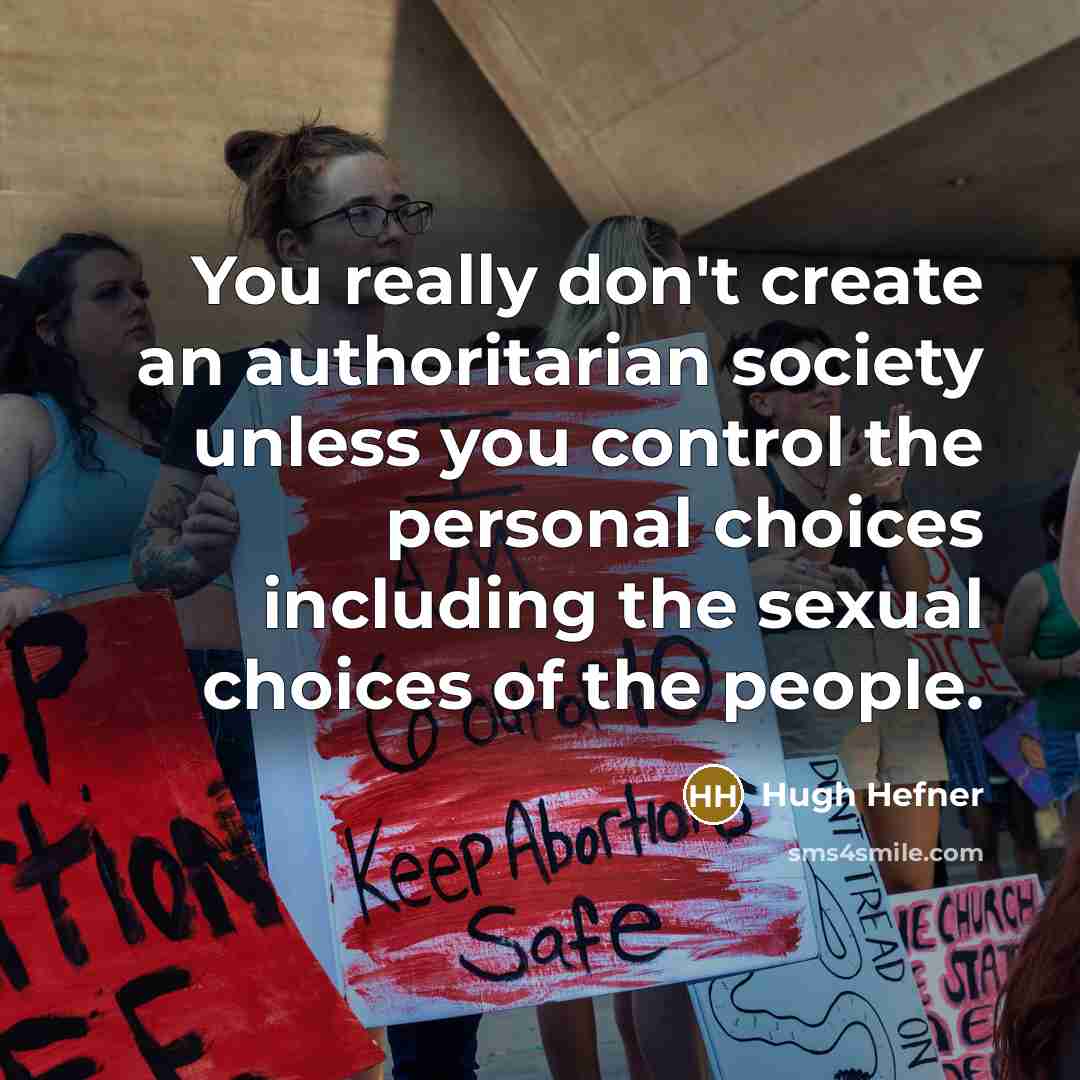 “You really don't create an authoritarian society unless you control the personal choices including the sexual choices of the people.” quote by Hugh Hefner