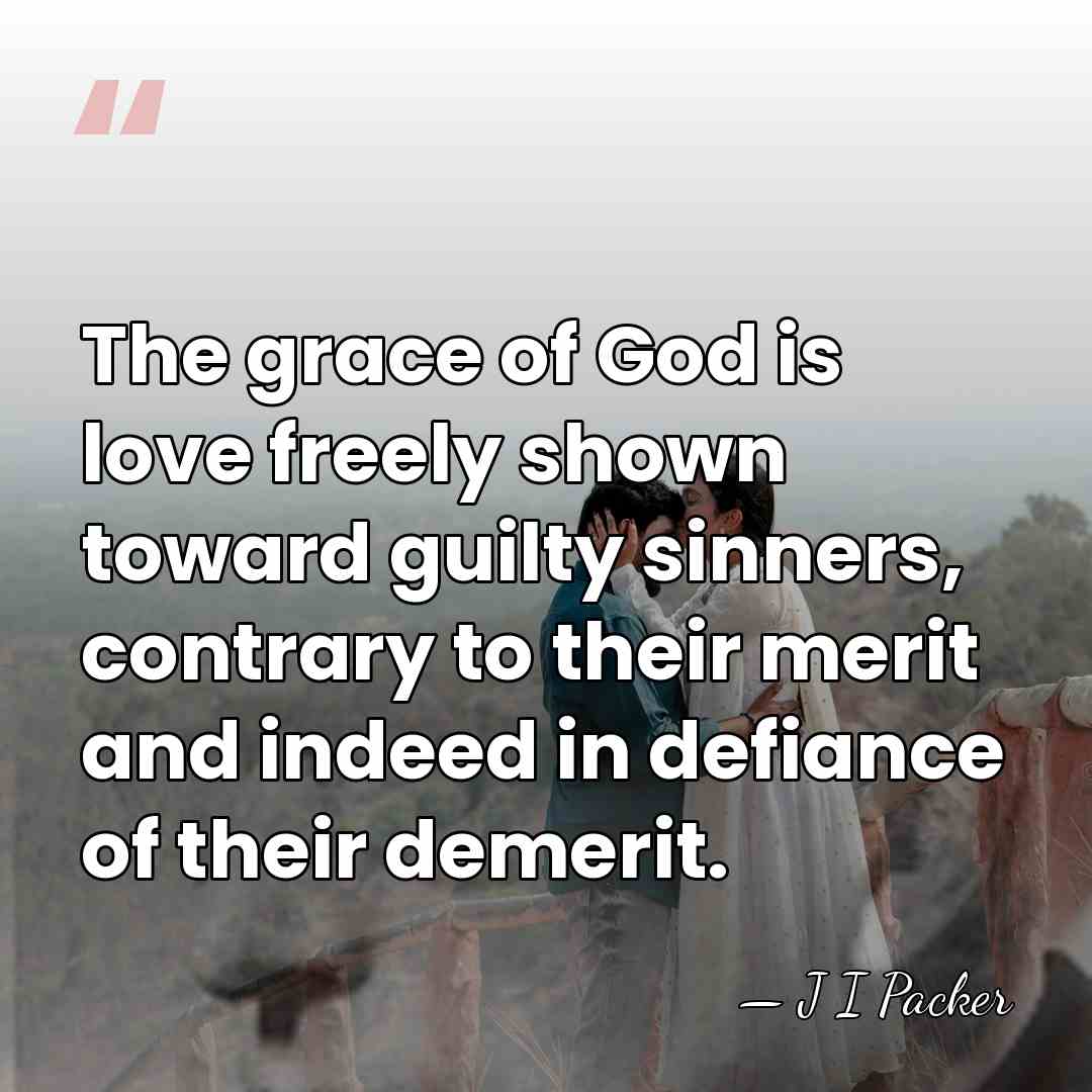 The grace of God is love freely shown toward guilty sinners, contrary&hellip; - J I Packer