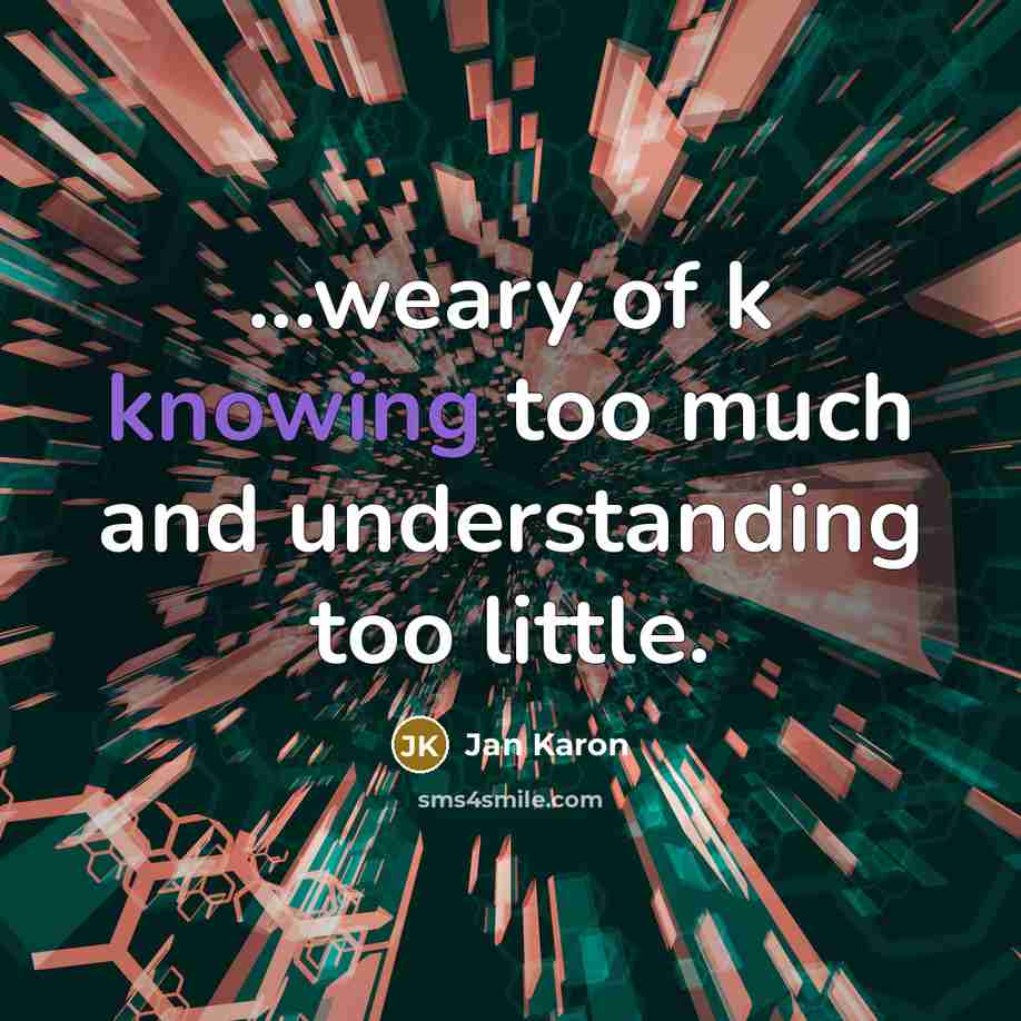 “...weary of k knowing too much and understanding too little.…” quote by Jan Karon