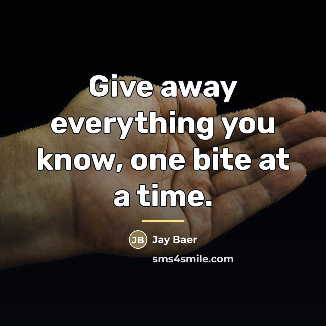 “Give away everything you know, one bite at a time.…” quote by Jay Baer