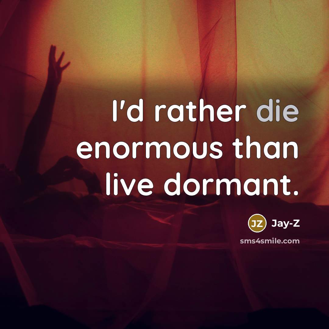 “I'd rather die enormous than live dormant.” quote by Jay-Z
